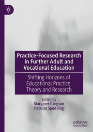 Title: Practice-Focused Research in Further Adult and Vocational Education: Shifting Horizons of Educational Practice, Theory and Research, Author: Margaret Gregson