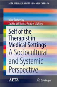 Title: Self of the Therapist in Medical Settings: A Sociocultural and Systemic Perspective, Author: Max Zubatsky