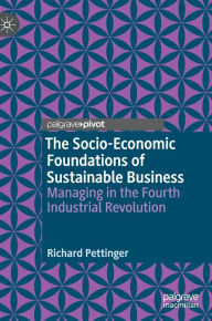 Title: The Socio-Economic Foundations of Sustainable Business: Managing in the Fourth Industrial Revolution, Author: Richard Pettinger