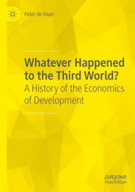 Title: Whatever Happened to the Third World?: A History of the Economics of Development, Author: Peter de Haan