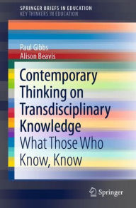 Title: Contemporary Thinking on Transdisciplinary Knowledge: What Those Who Know, Know, Author: Paul Gibbs