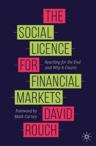 Title: The Social Licence for Financial Markets: Reaching for the End and Why It Counts, Author: David Rouch