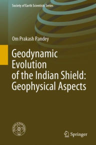 Title: Geodynamic Evolution of the Indian Shield: Geophysical Aspects, Author: Om Prakash Pandey