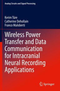 Title: Wireless Power Transfer and Data Communication for Intracranial Neural Recording Applications, Author: Kerim Tïre