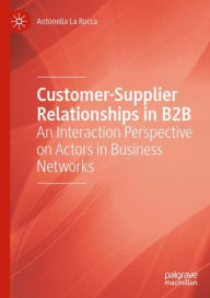 Title: Customer-Supplier Relationships in B2B: An Interaction Perspective on Actors in Business Networks, Author: Antonella La Rocca