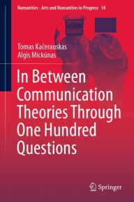 Title: In Between Communication Theories Through One Hundred Questions, Author: Tomas Kacerauskas