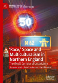 Title: 'Race,' Space and Multiculturalism in Northern England: The (M62) Corridor of Uncertainty, Author: Shamim Miah