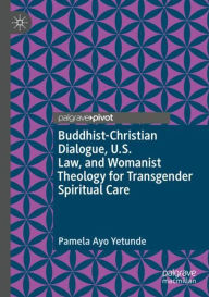 Title: Buddhist-Christian Dialogue, U.S. Law, and Womanist Theology for Transgender Spiritual Care, Author: Pamela Ayo Yetunde