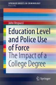 Title: Education Level and Police Use of Force: The Impact of a College Degree, Author: John Vespucci