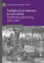 Twilight of an Industry in East Africa: Textile Manufacturing, 1830-1940