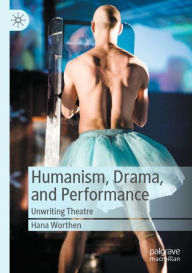 Title: Humanism, Drama, and Performance: Unwriting Theatre, Author: Hana Worthen