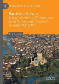 Title: Barriers to Growth: English Economic Development from the Norman Conquest to Industrialisation, Author: Eric L. Jones