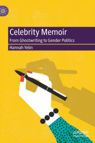 Title: Celebrity Memoir: From Ghostwriting to Gender Politics, Author: Hannah Yelin