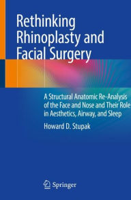 Title: Rethinking Rhinoplasty and Facial Surgery: A Structural Anatomic Re-Analysis of the Face and Nose and Their Role in Aesthetics, Airway, and Sleep, Author: Howard D. Stupak