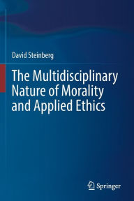Title: The Multidisciplinary Nature of Morality and Applied Ethics, Author: David Steinberg