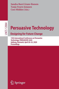 Title: Persuasive Technology. Designing for Future Change: 15th International Conference on Persuasive Technology, PERSUASIVE 2020, Aalborg, Denmark, April 20-23, 2020, Proceedings, Author: Sandra Burri Gram-Hansen