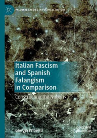 Title: Italian Fascism and Spanish Falangism in Comparison: Constructing the Nation, Author: Giorgia Priorelli