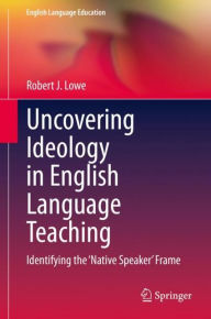 Title: Uncovering Ideology in English Language Teaching: Identifying the 'Native Speaker' Frame, Author: Robert J. Lowe