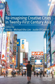 Title: Re-Imagining Creative Cities in Twenty-First Century Asia, Author: Xin Gu