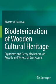 Title: Biodeterioration of Wooden Cultural Heritage: Organisms and Decay Mechanisms in Aquatic and Terrestrial Ecosystems, Author: Anastasia Pournou