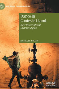 Title: Dance in Contested Land: New Intercultural Dramaturgies, Author: Rachael Swain