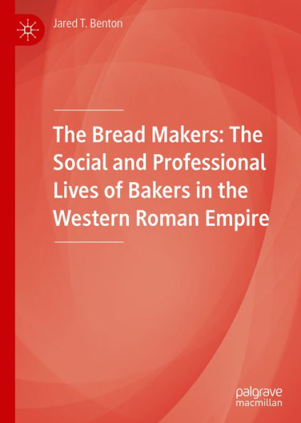 The Bread Makers: The Social and Professional Lives of Bakers in the Western Roman Empire