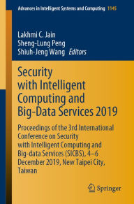 Title: Security with Intelligent Computing and Big-Data Services 2019: Proceedings of the 3rd International Conference on Security with Intelligent Computing and Big-data Services (SICBS), 4-6 December 2019, New Taipei City, Taiwan, Author: Lakhmi C. Jain