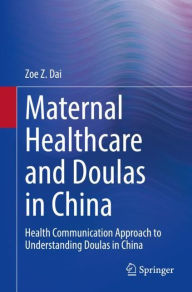 Title: Maternal Healthcare and Doulas in China: Health Communication Approach to Understanding Doulas in China, Author: Zoe Z. Dai