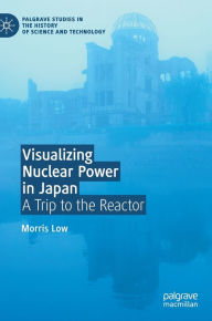 Title: Visualizing Nuclear Power in Japan: A Trip to the Reactor, Author: Morris Low