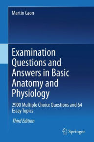 Title: Examination Questions and Answers in Basic Anatomy and Physiology: 2900 Multiple Choice Questions and 64 Essay Topics, Author: Martin Caon