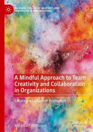 Title: A Mindful Approach to Team Creativity and Collaboration in Organizations: Creating a Culture of Innovation, Author: Melinda J. Rothouse