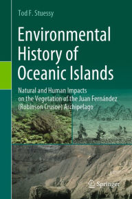 Title: Environmental History of Oceanic Islands: Natural and Human Impacts on the Vegetation of the Juan Fernández (Robinson Crusoe) Archipelago, Author: Tod F. Stuessy