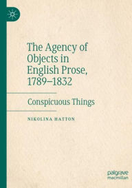 Title: The Agency of Objects in English Prose, 1789-1832: Conspicuous Things, Author: Nikolina Hatton