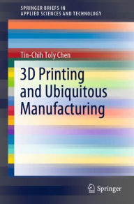 Title: 3D Printing and Ubiquitous Manufacturing, Author: Tin-Chih Toly Chen
