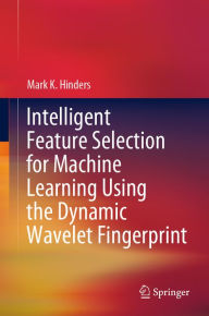 Title: Intelligent Feature Selection for Machine Learning Using the Dynamic Wavelet Fingerprint, Author: Mark K. Hinders