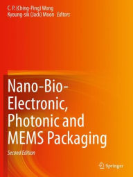 Title: Nano-Bio- Electronic, Photonic and MEMS Packaging, Author: C. P.(Ching-Ping) Wong
