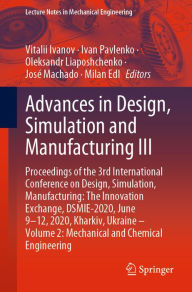 Title: Advances in Design, Simulation and Manufacturing III: Proceedings of the 3rd International Conference on Design, Simulation, Manufacturing: The Innovation Exchange, DSMIE-2020, June 9-12, 2020, Kharkiv, Ukraine - Volume 2: Mechanical and Chemical Engineer, Author: Vitalii Ivanov