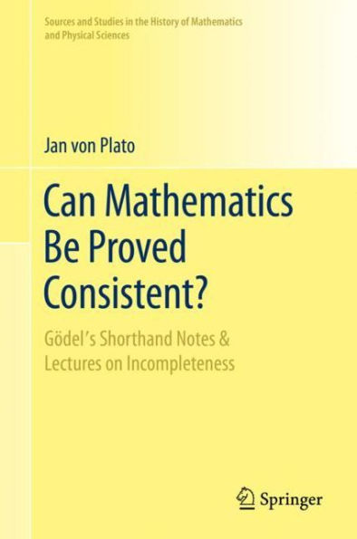 Can Mathematics Be Proved Consistent?: Gödel's Shorthand Notes & Lectures on Incompleteness