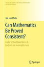 Can Mathematics Be Proved Consistent?: Gödel's Shorthand Notes & Lectures on Incompleteness