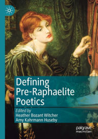 Title: Defining Pre-Raphaelite Poetics, Author: Heather Bozant Witcher