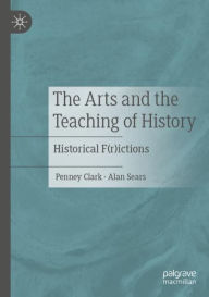 Title: The Arts and the Teaching of History: Historical F(r)ictions, Author: Penney Clark