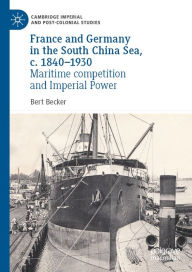 Title: France and Germany in the South China Sea, c. 1840-1930: Maritime competition and Imperial Power, Author: Bert Becker
