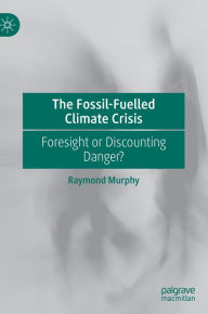 Title: The Fossil-Fuelled Climate Crisis: Foresight or Discounting Danger?, Author: Raymond Murphy