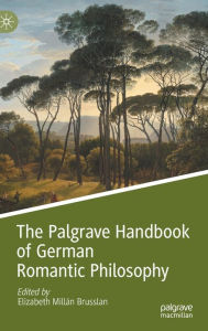 Title: The Palgrave Handbook of German Romantic Philosophy, Author: Elizabeth Millïn Brusslan