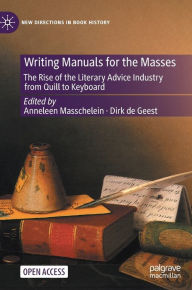 Title: Writing Manuals for the Masses: The Rise of the Literary Advice Industry from Quill to Keyboard, Author: Anneleen Masschelein