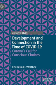 Title: Development and Connection in the Time of COVID-19: Corona's Call for Conscious Choices, Author: Cornelia C. Walther