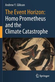 Title: The Event Horizon: Homo Prometheus and the Climate Catastrophe, Author: Andrew Y. Glikson
