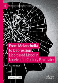 Title: From Melancholia to Depression: Disordered Mood in Nineteenth-Century Psychiatry, Author: ïsa Jansson