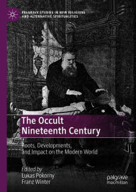 Title: The Occult Nineteenth Century: Roots, Developments, and Impact on the Modern World, Author: Lukas Pokorny