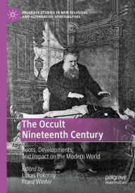 Title: The Occult Nineteenth Century: Roots, Developments, and Impact on the Modern World, Author: Lukas Pokorny